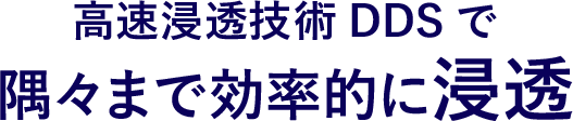 高速浸透技術 DDSで隅々まで効率的に浸透