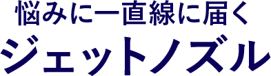 悩みに一直線に届くジェットノズル
