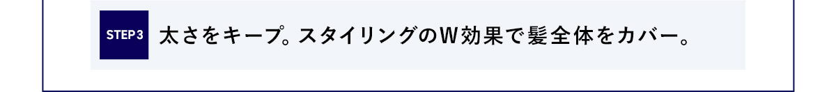 STEP3 太さをキープ。スタイリングのW効果で髪全体をカバー。