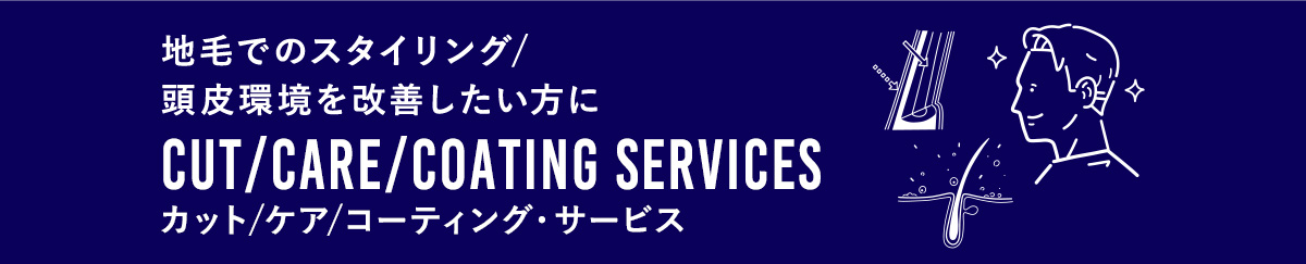 地毛でのスタイリング／頭皮環境を改善したい方に CUT／CARE／COATING SERVICES カット／ケア／コーティング・サービス