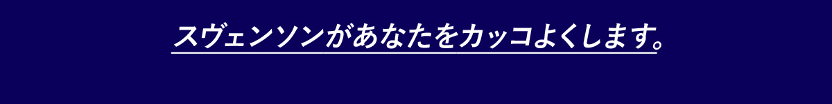 スヴェンソンがあなたをカッコよくします。