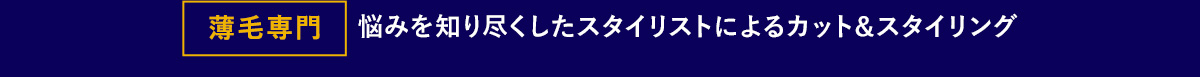 薄毛専門 悩みを知り尽くしたスタイリストによるカット＆スタイリング