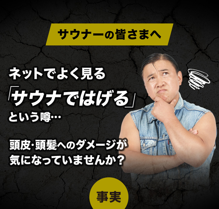 サウナーの皆さまへ ネットでよく見る「サウナではげる」という噂… 頭皮・頭髪へのダメージが気になっていませんか?