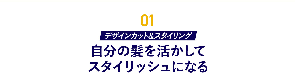 01 デザインカット&スタイリング 自分の髪を活かしてスタイリッシュになる