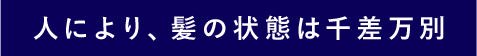 人により、髪の状態は千差万別