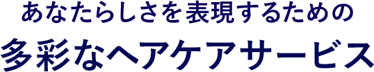 あなたらしさを表現するための多彩なヘアケアサービス