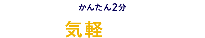 かんたん2分 まずは、気軽にお申込み！