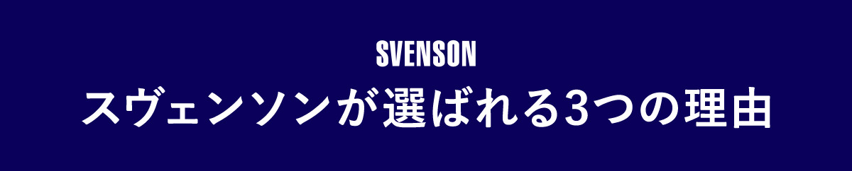 SVENSON スヴェンソンが選ばれる3つの理由
