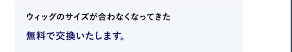 ウィッグのサイズが合わなくなってきた 無料で交換いたします。