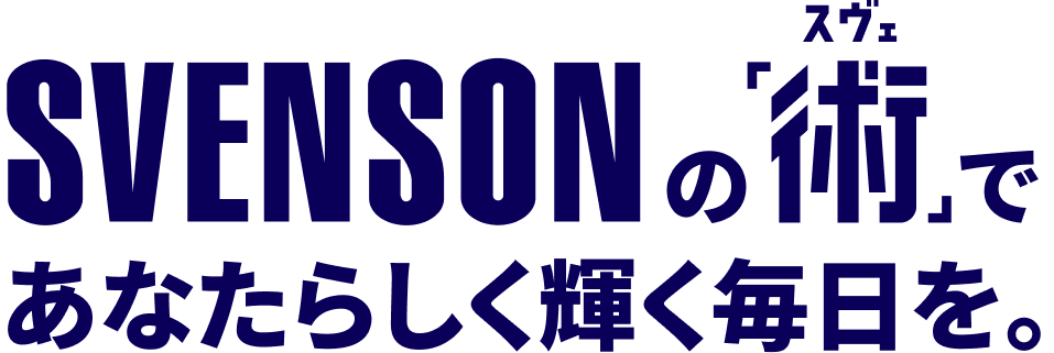 SVENSONの「術（スベ）」であなたらしく輝く毎日を。