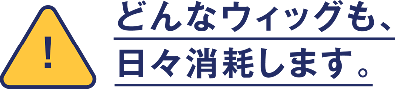 どんなウィッグも､日々消耗します｡