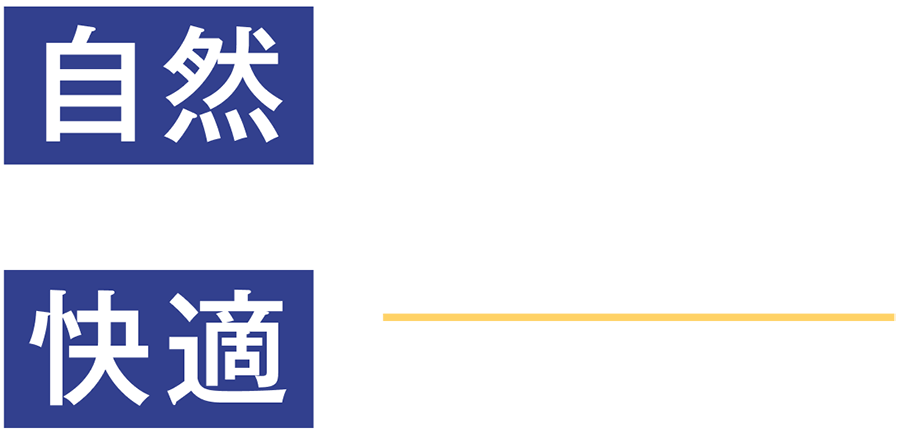 自然×快適こだわりの圧倒的クオリティ