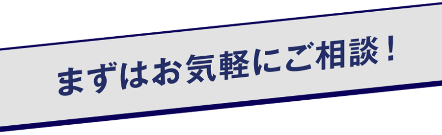 まずはお気軽にご相談！