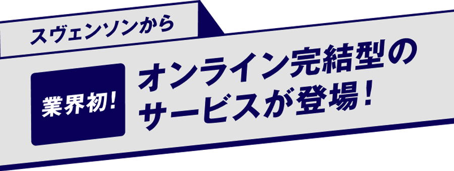 スヴェンソンから業界初 オンライン完結型のサービスが登場！