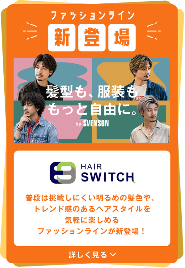 ファッションライン新登場 髪型も、服装ももっと自由に。HAIR SWITCH by SVENSON 詳しく見る